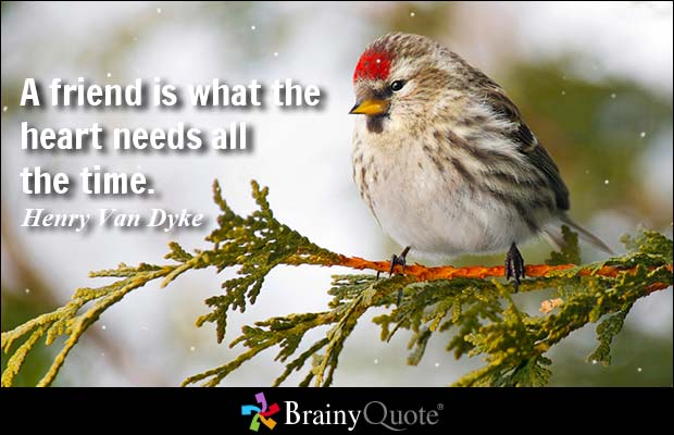 A friend is what the heart needs all the time.