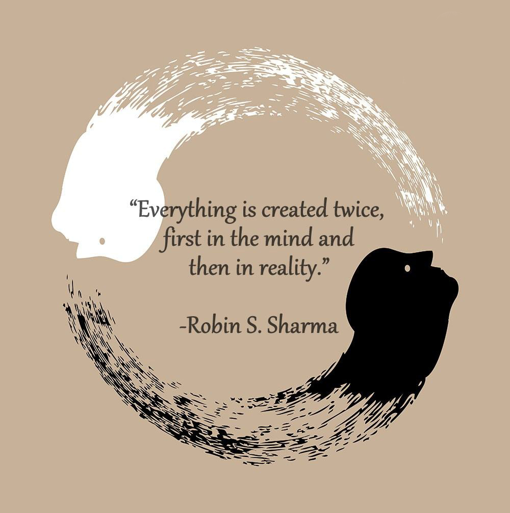 Everything is created twice, first in the mind and then in reality.