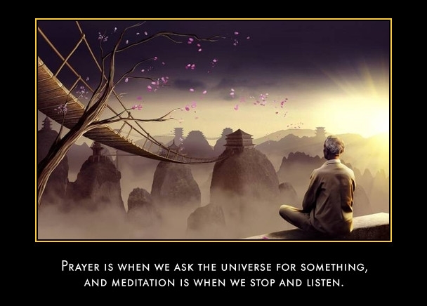Prayer is when we ask the universe for something, and meditation is when we stop and listen.