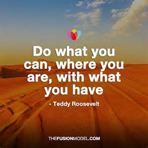 Do what you can, where you are, with what you have
